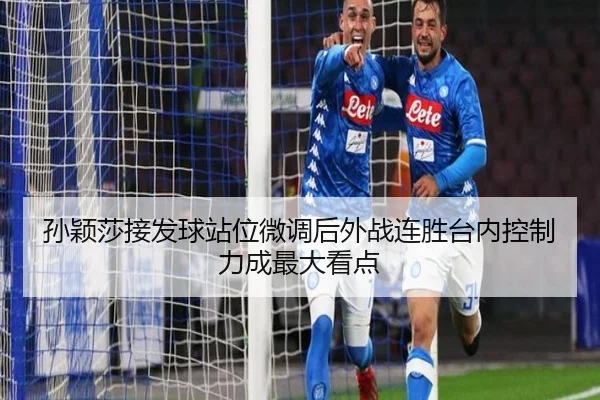 孙颖莎接发球站位微调后外战连胜台内控制力成最大看点
